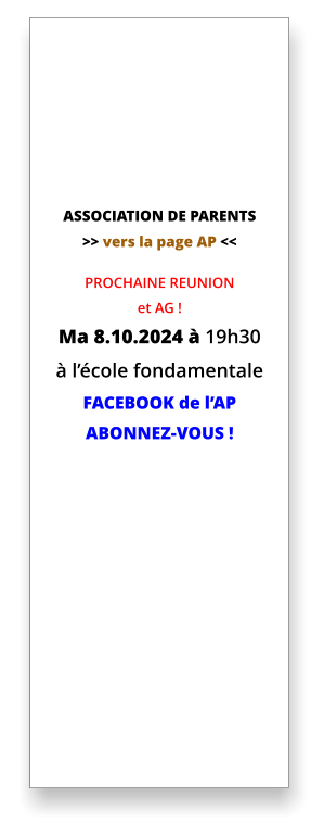 ASSOCIATION DE PARENTS >> vers la page AP <<  PROCHAINE REUNION  et AG ! Ma 8.10.2024 à 19h30 à l’école fondamentale FACEBOOK de l’AP ABONNEZ-VOUS !