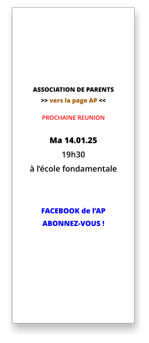 ASSOCIATION DE PARENTS >> vers la page AP <<  PROCHAINE REUNION    Ma 14.01.25  19h30 à l’école fondamentale   FACEBOOK de l’AP ABONNEZ-VOUS !